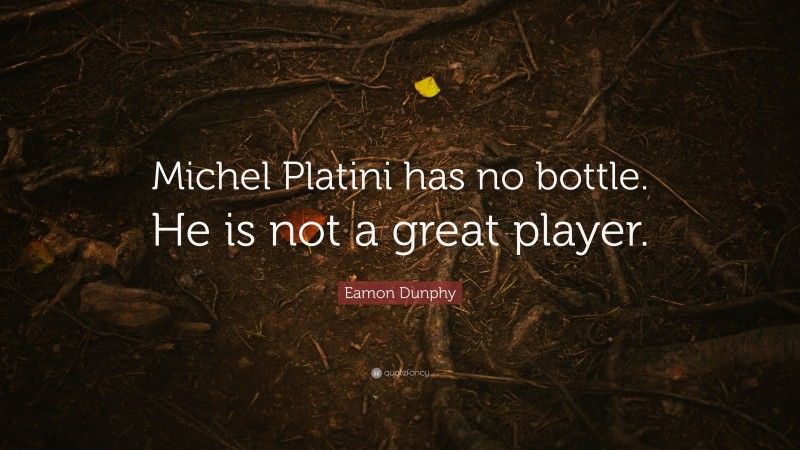 Eamon Dunphy Quote: “Michel Platini has no bottle. He is not a great player.”
