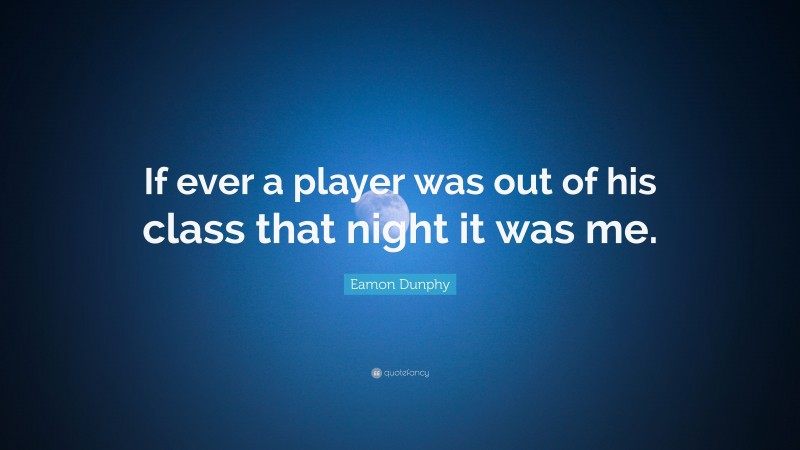 Eamon Dunphy Quote: “If ever a player was out of his class that night it was me.”