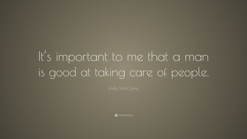 Emily VanCamp Quote: “It’s important to me that a man is good at taking care of people.”