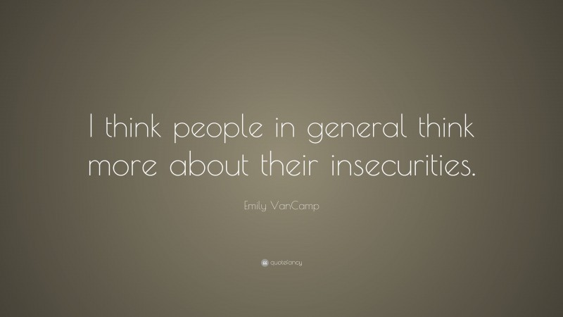 Emily VanCamp Quote: “I think people in general think more about their insecurities.”