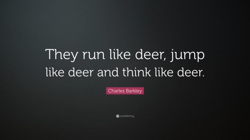 Charles Barkley Quote: “They run like deer, jump like deer and think like deer.”