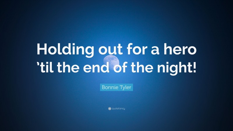 Bonnie Tyler Quote: “Holding out for a hero ’til the end of the night!”