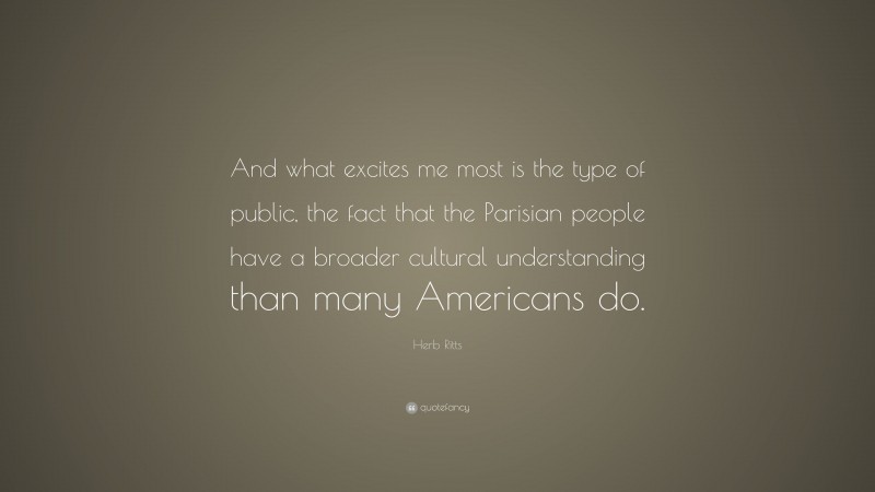 Herb Ritts Quote: “And what excites me most is the type of public, the fact that the Parisian people have a broader cultural understanding than many Americans do.”
