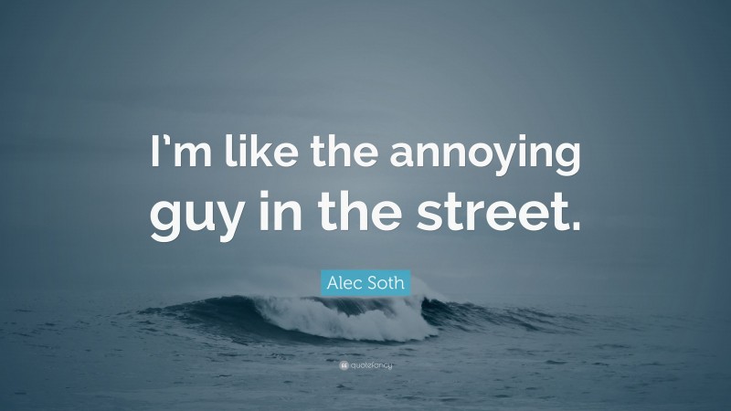 Alec Soth Quote: “I’m like the annoying guy in the street.”