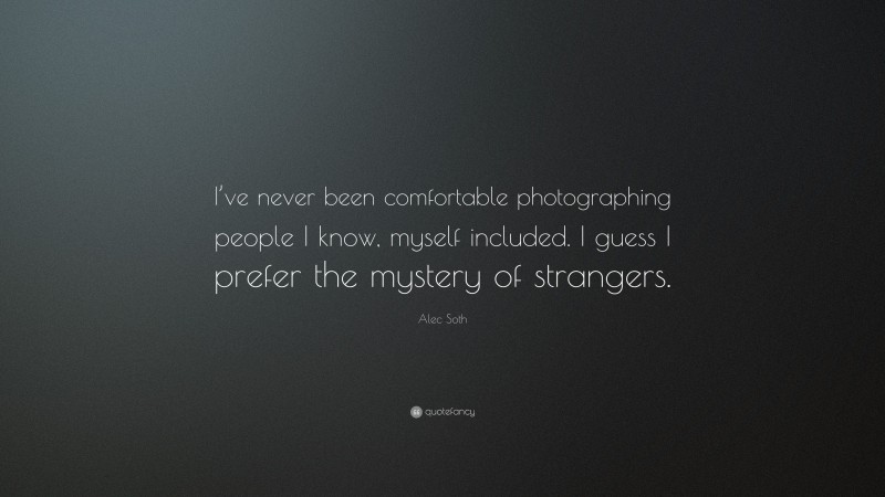 Alec Soth Quote: “I’ve never been comfortable photographing people I know, myself included. I guess I prefer the mystery of strangers.”