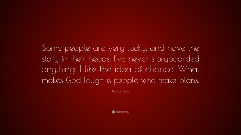Nicolas Roeg Quote: “Some people are very lucky, and have the story in their heads. I’ve never storyboarded anything. I like the idea of chance. What makes God laugh is people who make plans.”