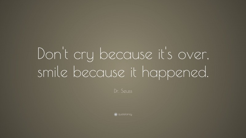 Dr. Seuss Quote: “Don’t cry because it’s over, smile because it happened.”