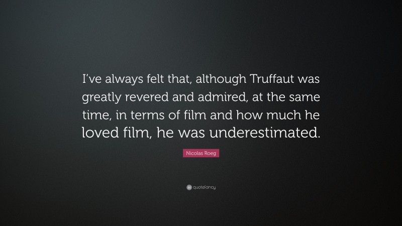 Nicolas Roeg Quote: “I’ve always felt that, although Truffaut was greatly revered and admired, at the same time, in terms of film and how much he loved film, he was underestimated.”