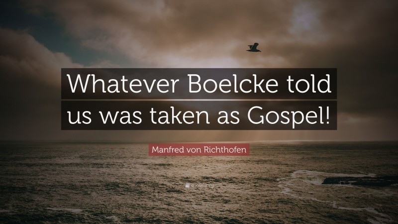 Manfred von Richthofen Quote: “Whatever Boelcke told us was taken as Gospel!”