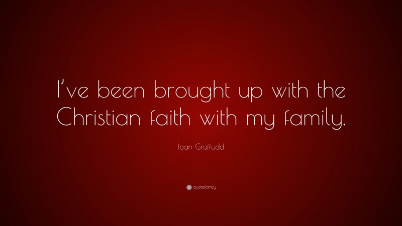 Ioan Gruffudd Quote: “I’ve been brought up with the Christian faith with my family.”