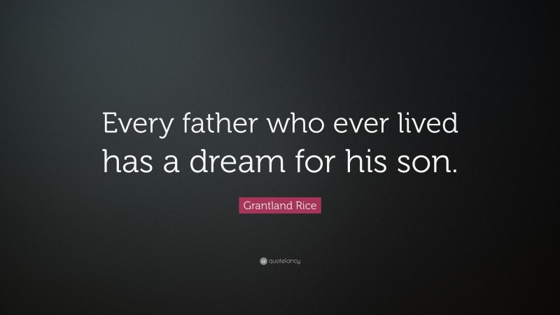 Grantland Rice Quote: “Every father who ever lived has a dream for his son.”