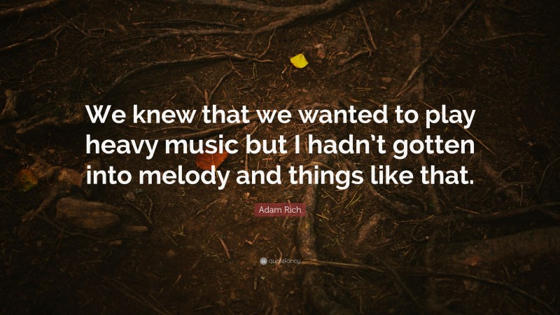 Adam Rich Quote: “We knew that we wanted to play heavy music but I hadn’t gotten into melody and things like that.”