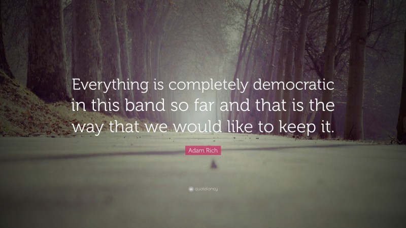 Adam Rich Quote: “Everything is completely democratic in this band so far and that is the way that we would like to keep it.”