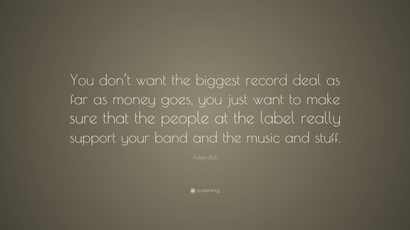 Adam Rich Quote: “You don’t want the biggest record deal as far as money goes, you just want to make sure that the people at the label really support your band and the music and stuff.”