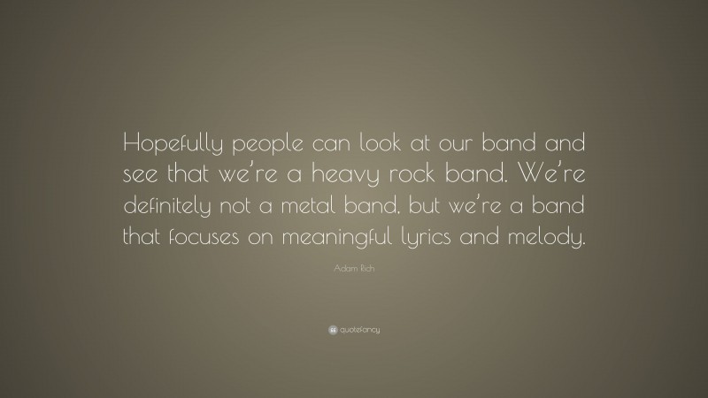 Adam Rich Quote: “Hopefully people can look at our band and see that we’re a heavy rock band. We’re definitely not a metal band, but we’re a band that focuses on meaningful lyrics and melody.”