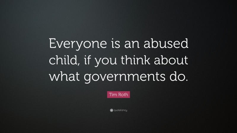 Tim Roth Quote: “Everyone is an abused child, if you think about what governments do.”