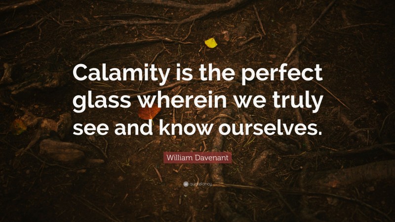 William Davenant Quote: “Calamity is the perfect glass wherein we truly see and know ourselves.”