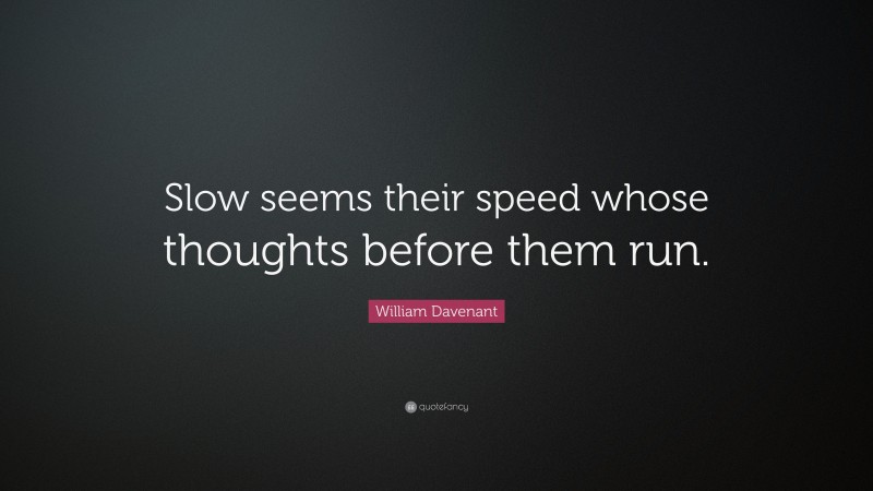 William Davenant Quote: “Slow seems their speed whose thoughts before them run.”