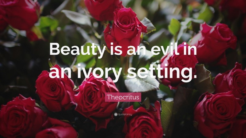 Theocritus Quote: “Beauty is an evil in an ivory setting.”