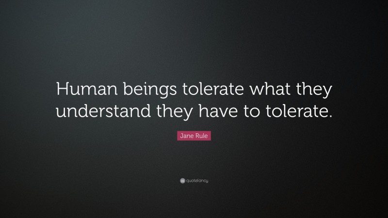 Jane Rule Quote: “Human beings tolerate what they understand they have to tolerate.”