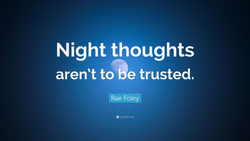 Rae Foley Quote: “Night thoughts aren’t to be trusted.”