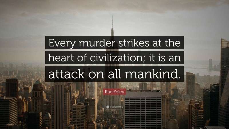 Rae Foley Quote: “Every murder strikes at the heart of civilization; it is an attack on all mankind.”