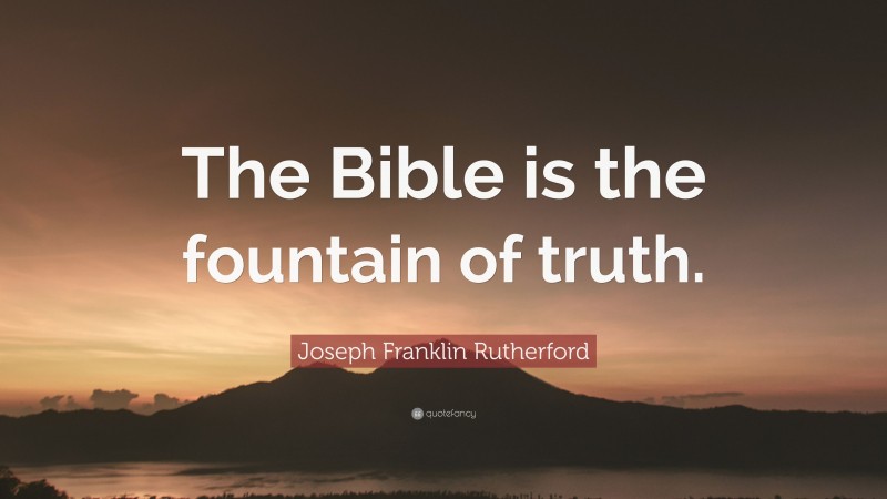 Joseph Franklin Rutherford Quote: “The Bible is the fountain of truth.”