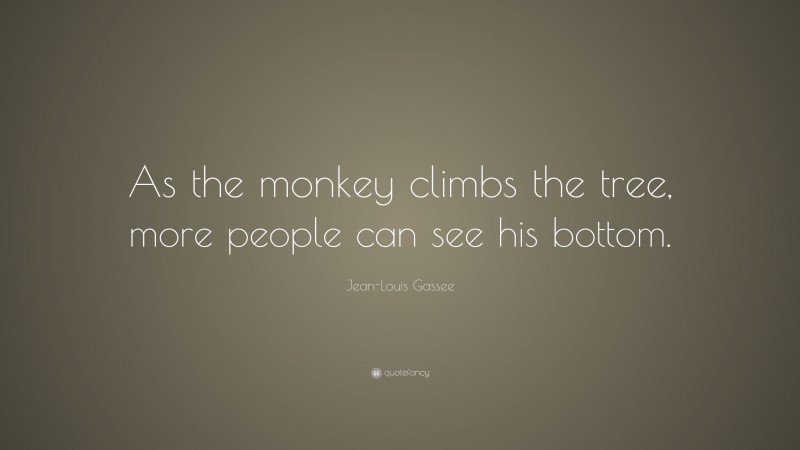 Jean-Louis Gassee Quote: “As the monkey climbs the tree, more people can see his bottom.”