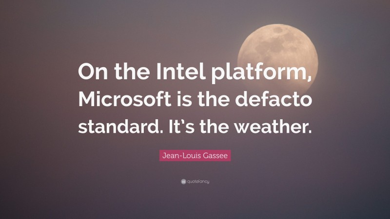 Jean-Louis Gassee Quote: “On the Intel platform, Microsoft is the defacto standard. It’s the weather.”