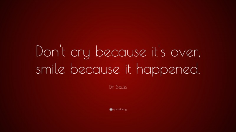 Dr. Seuss Quote: “Don’t cry because it’s over, smile because it happened.”