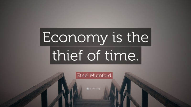 Ethel Mumford Quote: “Economy is the thief of time.”