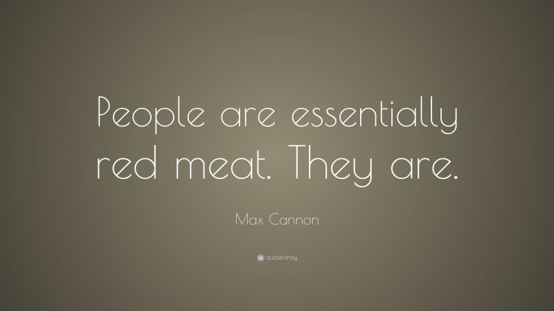 Max Cannon Quote: “People are essentially red meat. They are.”