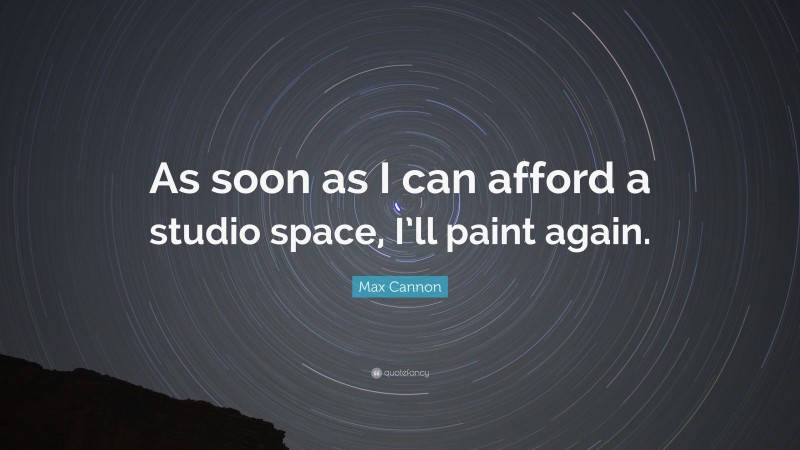 Max Cannon Quote: “As soon as I can afford a studio space, I’ll paint again.”