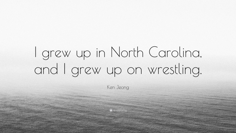 Ken Jeong Quote: “I grew up in North Carolina, and I grew up on wrestling.”