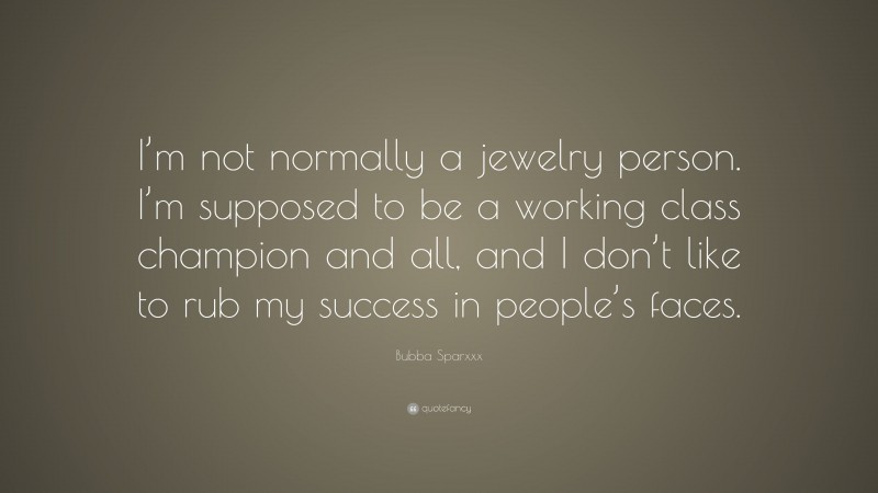 Bubba Sparxxx Quote: “I’m not normally a jewelry person. I’m supposed to be a working class champion and all, and I don’t like to rub my success in people’s faces.”