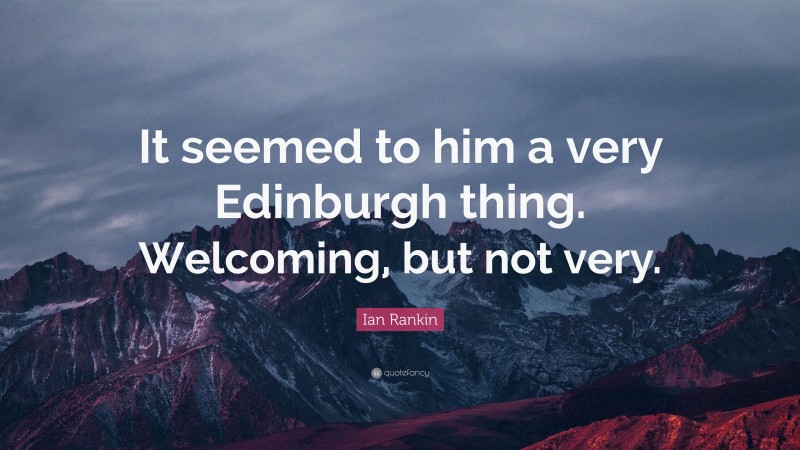 Ian Rankin Quote: “It seemed to him a very Edinburgh thing. Welcoming, but not very.”