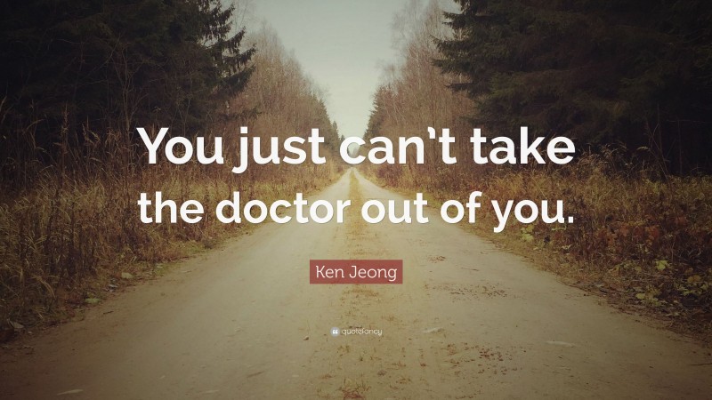 Ken Jeong Quote: “You just can’t take the doctor out of you.”