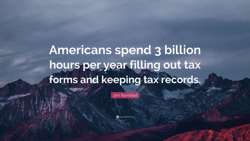 Jim Ramstad Quote: “Americans spend 3 billion hours per year filling out tax forms and keeping tax records.”