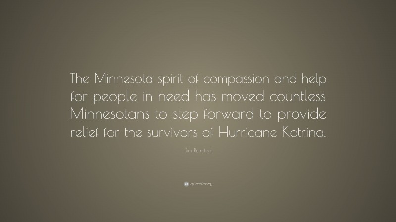 Jim Ramstad Quote: “The Minnesota spirit of compassion and help for people in need has moved countless Minnesotans to step forward to provide relief for the survivors of Hurricane Katrina.”