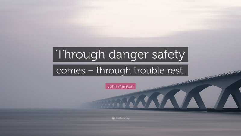 John Marston Quote: “Through danger safety comes – through trouble rest.”
