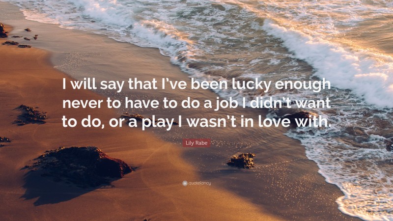 Lily Rabe Quote: “I will say that I’ve been lucky enough never to have to do a job I didn’t want to do, or a play I wasn’t in love with.”