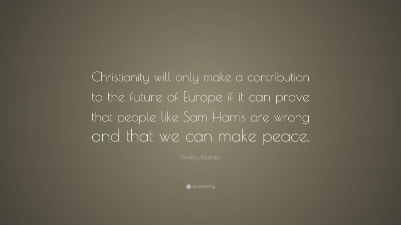 Timothy Radcliffe Quote: “Christianity will only make a contribution to the future of Europe if it can prove that people like Sam Harris are wrong and that we can make peace.”