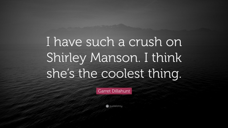 Garret Dillahunt Quote: “I have such a crush on Shirley Manson. I think she’s the coolest thing.”