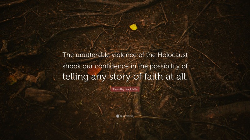Timothy Radcliffe Quote: “The unutterable violence of the Holocaust shook our confidence in the possibility of telling any story of faith at all.”