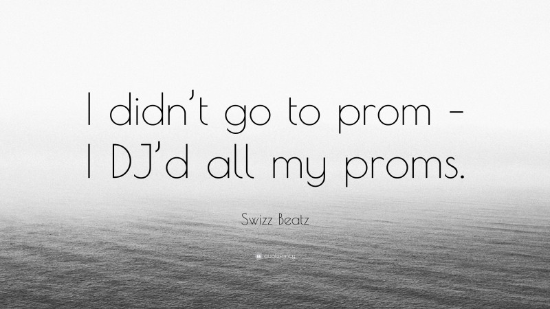 Swizz Beatz Quote: “I didn’t go to prom – I DJ’d all my proms.”