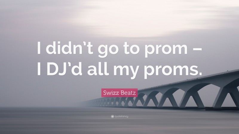 Swizz Beatz Quote: “I didn’t go to prom – I DJ’d all my proms.”