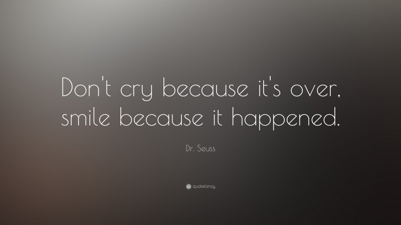 Dr. Seuss Quote: “Don’t cry because it’s over, smile because it happened.”