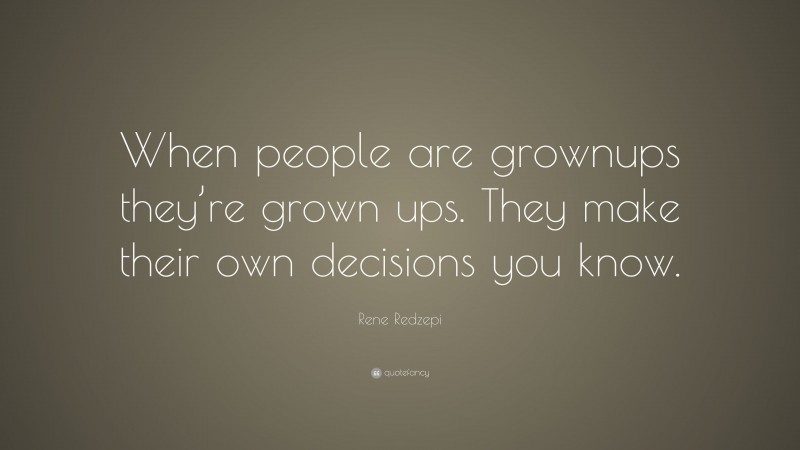 Rene Redzepi Quote: “When people are grownups they’re grown ups. They make their own decisions you know.”