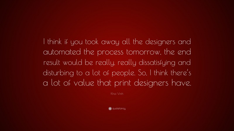 Khoi Vinh Quote: “I think if you took away all the designers and automated the process tomorrow, the end result would be really, really dissatisfying and disturbing to a lot of people. So, I think there’s a lot of value that print designers have.”