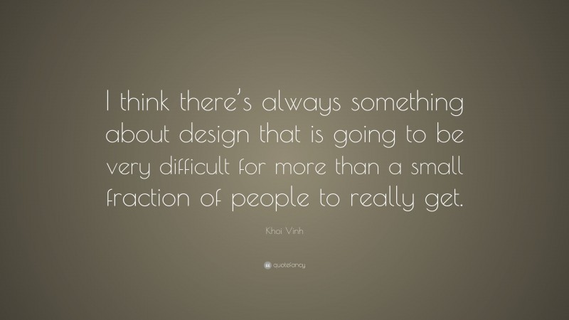 Khoi Vinh Quote: “I think there’s always something about design that is going to be very difficult for more than a small fraction of people to really get.”